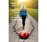 Wenn Nähe weh tut - Von toxischer Liebe und emotionaler Abhängigkeit: "Mut zur Veränderung: Wege aus der Abhängigkeit"