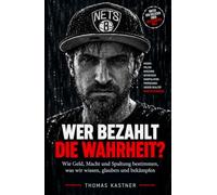 Wer bezahlt die Wahrheit?: Wie Geld, Macht und Spaltung bestimmen, was wir wissen, glauben und bekämpfen
