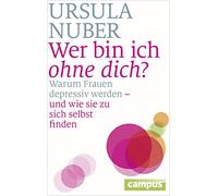Wer bin ich ohne dich?: Warum Frauen depressiv werden - und wie sie zu sich selbst finden