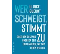 Wer schweigt, stimmt zu: Über den Zustand unserer Zeit. Und darüber, wie wir leben wollen