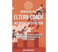 Werden Sie der Eltern-Coach des digitalen Zeitalters : Das Handbuch, um ChatGPT zu meistern und Ihrem Kind die Schlüssel zur Zukunft zu geben
