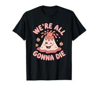 We're All Gonna Die Sarcastic Volcano Sarcasm Men Women T-Shirt