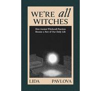 We're All Witches: How Ancient Magic Lives in Our Everyday Rituals and Traditions