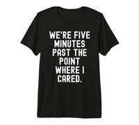 were Five Minutes Past the Point Where i Cared Sarcastic Premium T-Shirt