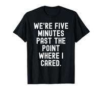 were Five Minutes Past the Point Where i Cared Sarcastic T-Shirt