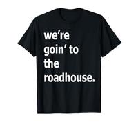 We're Goin' to The Roadhouse T-Shirt