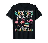 We're More Than Just Quilting Friends Like Small A Gang T-Shirt