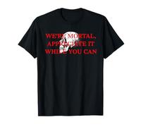 We're Mortal Appreciate It While You Can T-Shirt