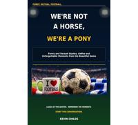 WE'RE NOT A HORSE, WE'RE A PONY>: Funny and Factual Quotes, Gaffes and Unforgettable Moments from the Beautiful Game