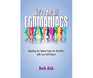 We're Not All Egomaniacs: Adapting the Twelve Steps for Alcoholics with Low Self-Esteem