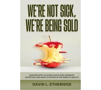 We're Not Sick, We're Being Sold: How Industry Hijacked Our Plates, Rewrote Nutrition, and Made Us Sicker in the Name of Health