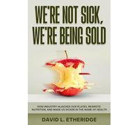 We're Not Sick, We're Being Sold: How Industry Hijacked Our Plates, Rewrote Nutrition, and Made Us Sicker in the Name of Health