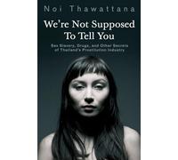 We're Not Supposed to Tell You: Sex Slavery, Drugs, and Other Secrets of Thailand's Prostitution Industry