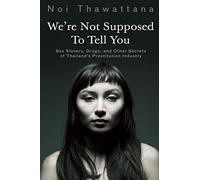 We're Not Supposed to Tell You: Sex Slavery, Drugs, and Other Secrets of Thailand's Prostitution Industry: Volume 2 (Thai Girls)