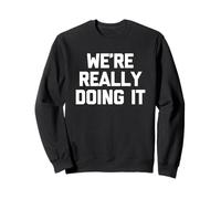 We're Really Doing It - Funny Saying Sarcastic Humor Novelty Sweatshirt