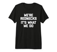 We're Rednecks, It's What We Do T-Shirt Funny Saying Redneck Premium T-Shirt