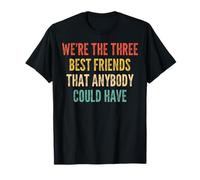 We're The Three Best Friends That Anybody Could Have T-Shirt