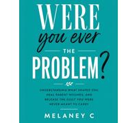 Were You Ever the Problem?: Understanding What Shaped You, Heal Parent Wounds, and Release the Guilt You Were Never Meant to Carry
