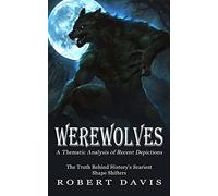 Werewolves: A Thematic Analysis of Recent Depictions (The Truth Behind History's Scariest Shape Shifters)