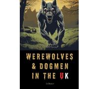 Werewolves & Dogmen in the UK: Bone-Chilling Tales of Monsters & Beasts Lurking Among Us (Lee Brickley's Paranormal X-Files)
