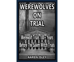 Werewolves On Trial: Over 100 years of Werewolf Trials Before The Salem Witch Trials