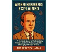 Werner Heisenberg Explained: A Complete Guide to the Uncertainty Principle, Quantum Mechanics, and the Philosophy of Modern Physics (Half Hour Help Physics and Theoretical Science Series)