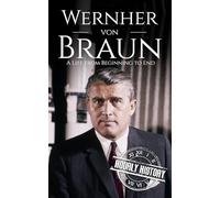 Wernher von Braun: A Life from Beginning to End (World War 2 Biographies)