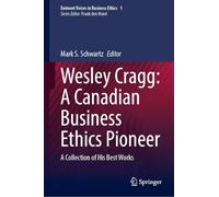 Wesley Cragg: A Canadian Business Ethics Pioneer: A Collection of His Best Works: 1 (Issues in Business Ethics, 1)