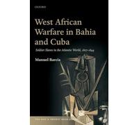 West African Warfare in Bahia and Cuba: Soldier Slaves in the Atlantic World, 1807-1844 (The Past & Present Book Series)