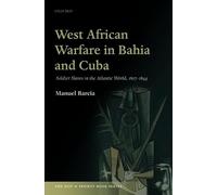 West African Warfare in Bahia and Cuba: Soldier Slaves in the Atlantic World, 1807-1844 (The Past & Present Book Series)