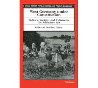 West Germany under Construction: Politics, Society, and Culture in the Adenauer Era (Social History, Popular Culture, and Politics in Germany)