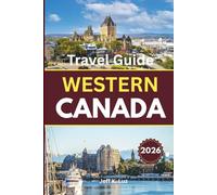 Western Canada Travel Guide: A practical planning companion for hikes, cities, adventures, and cultural experiences across the Pacific coast, prairies, and Rockies