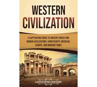 Western Civilization: A Captivating Guide to Ancient Greek and Roman Civilizations, Christianity, Medieval Europe, and Modern Times (Exploring Europe’s Past)