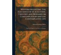 Western Mysticism: The Teachings of SS Augustine, Gregory and Bernard on Contemplation and the Contemplative Life: Neglected Chapters in the History of Religion