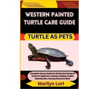WESTERN PAINTED TURTLE CARE GUIDE TURTLE AS PETS: Complete Owners Guide On Raising And Caring Of Turtle For Beginners: Training, Feeding, Health, Reproduction, Housing And much More