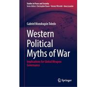 Western Political Myths of War: Implications for Global Weapon Governance (Studies in Peace and Security)