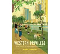 Western Privilege: Work, Intimacy, and Postcolonial Hierarchies in Dubai (Worlding the Middle East)