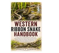 WESTERN RIBBON SNAKE HANDBOOK: A complete Guide to Understanding Western Ribbon Snake Behavior, Habitat Setup, Enclosure Design, Feeding, Handling, ... Captive Keeping for Beginners and Exper