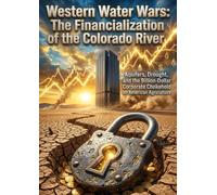 Western Water Wars: The Financialization of the Colorado River: Aquifers, Drought, and the Billion-Dollar Corporate Chokehold on American Agriculture