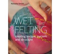 Wet Felting : Creating texture, pattern and structure