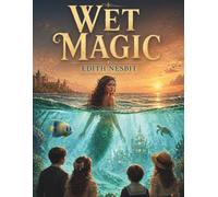 Wet Magic: A Classic Children's Fantasy Adventure of Hidden Kingdoms and Underwater Wonders