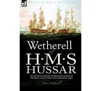Wetherell of H. M. S. Hussar the Recollections of an Ordinary Seaman of the Royal Navy During the Napoleonic Wars