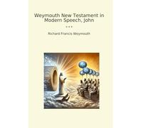 Weymouth New Testament in Modern Speech, John (Classic Books)