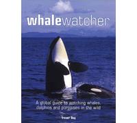 Whale Watcher: A Global Guide to Watching Whales, Dolphins, And Porpoises in the Wild