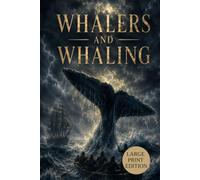 WHALERS AND WHALING (LARGE PRINT EDITION): A Classic Maritime History of Nineteenth-Century Whale Hunting, Ocean Exploration, Seafaring Adventures, and Historic Whaling Expeditions