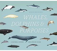 Whales, Dolphins & Porpoises: A Natural History and Species Guide