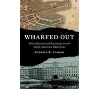 Wharfed Out : Gentrification and Resistance on the Early American Waterfront