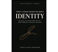 What a Coach Taught Me About IDENTITY: 22 Calls to Find Out Who You Are When Nobody Is Asking for Anything (holistic prosperity (financial, mental, relational, and spiritual))