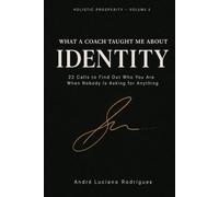 What a Coach Taught Me About IDENTITY: 22 Calls to Find Out Who You Are When Nobody Is Asking for Anything (holistic prosperity (financial, mental, relational, and spiritual))