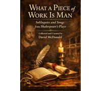 What a Piece of Work is Man: Soliloquies and Songs from Shakespeare's Plays (The Shakespeare Speeches Series)